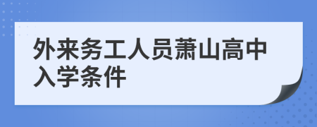 外来务工人员萧山高中入学条件