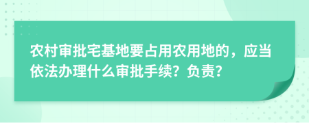 农村审批宅基地要占用农用地的，应当依法办理什么审批手续？负责？