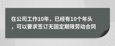 在公司工作10年，已经有10个年头，可以要求签订无固定期限劳动合同