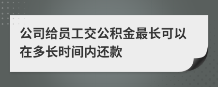 公司给员工交公积金最长可以在多长时间内还款