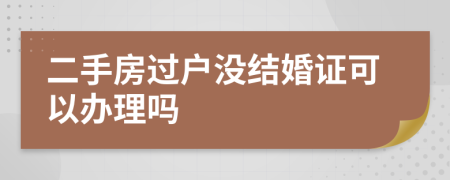 二手房过户没结婚证可以办理吗