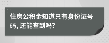 住房公积金知道只有身份证号码, 还能查到吗？