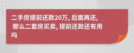 二手房提前还款20万, 后面再还, 那么二套房买卖, 提前还款还有用吗