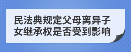 民法典规定父母离异子女继承权是否受到影响