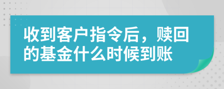收到客户指令后，赎回的基金什么时候到账