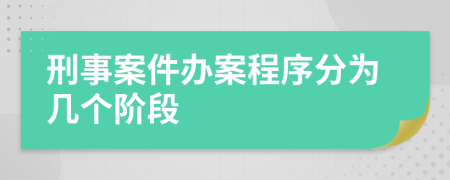 刑事案件办案程序分为几个阶段