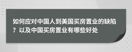 如何应对中国人到美国买房置业的缺陷？以及中国买房置业有哪些好处