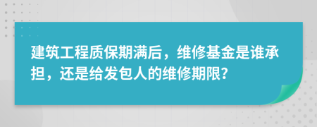 建筑工程质保期满后，维修基金是谁承担，还是给发包人的维修期限？