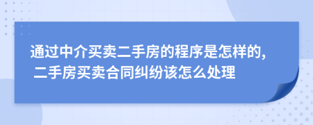 通过中介买卖二手房的程序是怎样的, 二手房买卖合同纠纷该怎么处理