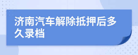 济南汽车解除抵押后多久录档