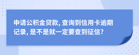 申请公积金贷款, 查询到信用卡逾期记录, 是不是就一定要查到征信?