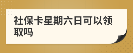社保卡星期六日可以领取吗