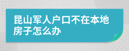 昆山军人户口不在本地房子怎么办