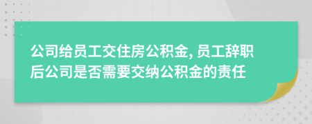 公司给员工交住房公积金, 员工辞职后公司是否需要交纳公积金的责任