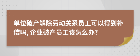 单位破产解除劳动关系员工可以得到补偿吗, 企业破产员工该怎么办?