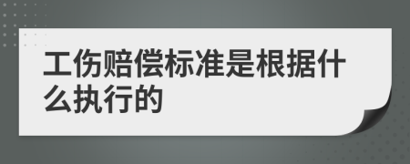 工伤赔偿标准是根据什么执行的