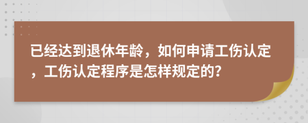 已经达到退休年龄，如何申请工伤认定，工伤认定程序是怎样规定的？