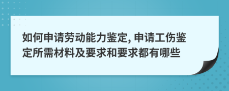 如何申请劳动能力鉴定, 申请工伤鉴定所需材料及要求和要求都有哪些
