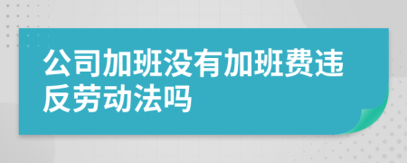 公司加班没有加班费违反劳动法吗