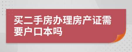 买二手房办理房产证需要户口本吗