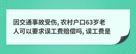 因交通事故受伤, 农村户口63岁老人可以要求误工费赔偿吗, 误工费是