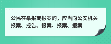 公民在举报或报案的，应当向公安机关报案、控告、报案、报案、报案