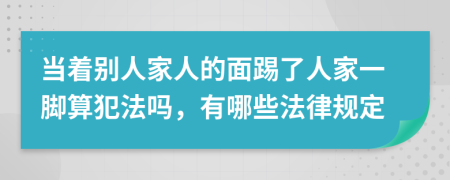 当着别人家人的面踢了人家一脚算犯法吗，有哪些法律规定