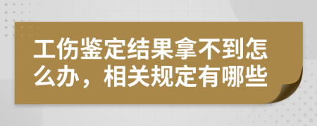 工伤鉴定结果拿不到怎么办，相关规定有哪些