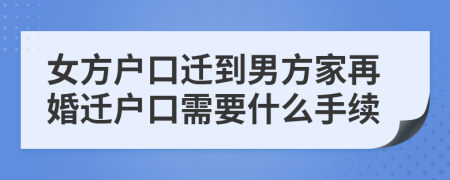 女方户口迁到男方家再婚迁户口需要什么手续