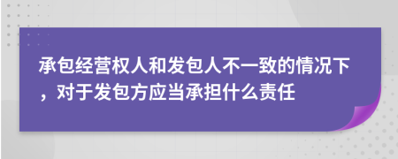 承包经营权人和发包人不一致的情况下，对于发包方应当承担什么责任