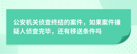 公安机关侦查终结的案件，如果案件嫌疑人侦查完毕，还有移送条件吗