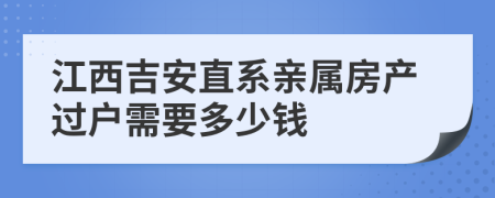 江西吉安直系亲属房产过户需要多少钱