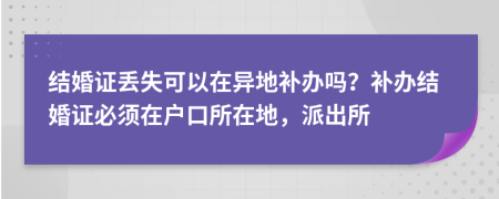 结婚证丢失可以在异地补办吗？补办结婚证必须在户口所在地，派出所