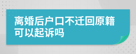 离婚后户口不迁回原籍可以起诉吗