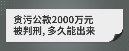 贪污公款2000万元被判刑, 多久能出来