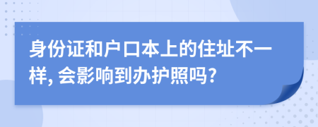 身份证和户口本上的住址不一样, 会影响到办护照吗?