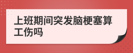 上班期间突发脑梗塞算工伤吗