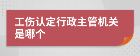 工伤认定行政主管机关是哪个