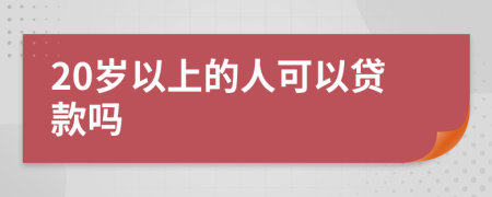 20岁以上的人可以贷款吗