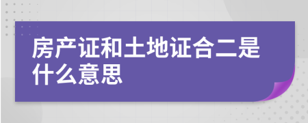 房产证和土地证合二是什么意思