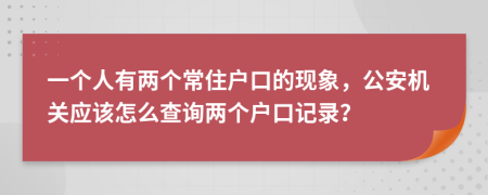 一个人有两个常住户口的现象，公安机关应该怎么查询两个户口记录？