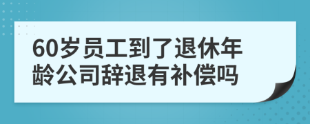 60岁员工到了退休年龄公司辞退有补偿吗