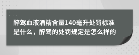 醉驾血液酒精含量140毫升处罚标准是什么，醉驾的处罚规定是怎么样的