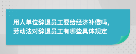 用人单位辞退员工要给经济补偿吗, 劳动法对辞退员工有哪些具体规定