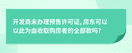 开发商未办理预售许可证, 房东可以以此为由收取购房者的全部款吗?