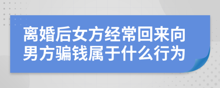 离婚后女方经常回来向男方骗钱属于什么行为