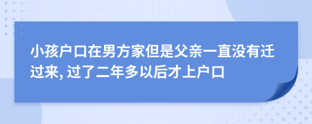 小孩户口在男方家但是父亲一直没有迁过来, 过了二年多以后才上户口