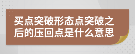 买点突破形态点突破之后的压回点是什么意思