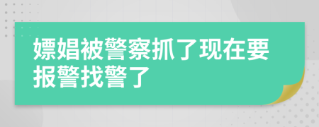 嫖娼被警察抓了现在要报警找警了