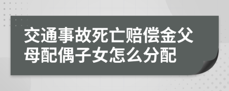 交通事故死亡赔偿金父母配偶子女怎么分配